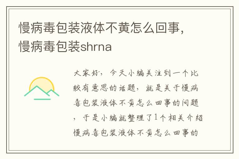 慢病毒包装液体不黄怎么回事，慢病毒包装shrna