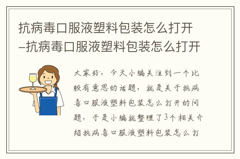 抗病毒口服液塑料包装怎么打开-抗病毒口服液塑料包装怎么打开瓶盖