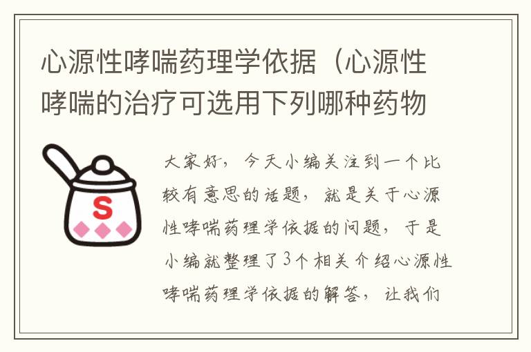 心源性哮喘药理学依据（心源性哮喘的治疗可选用下列哪种药物）