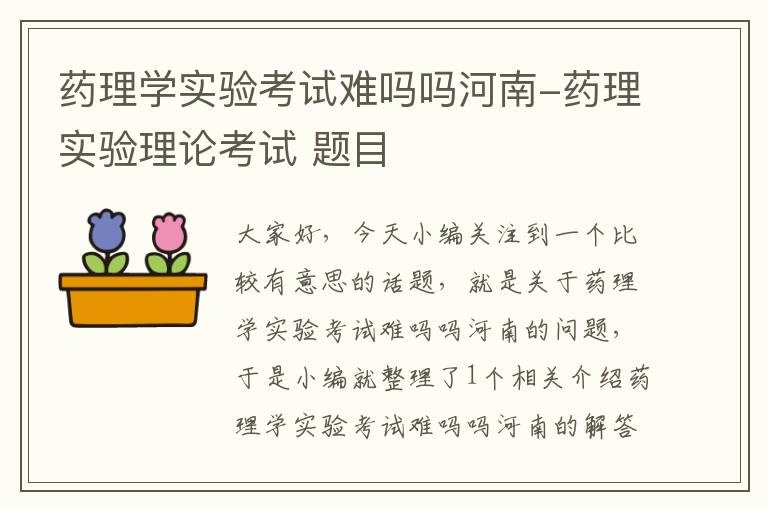 药理学实验考试难吗吗河南-药理实验理论考试 题目