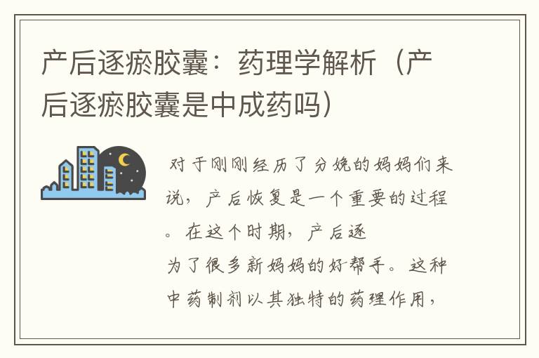 产后逐瘀胶囊：药理学解析（产后逐瘀胶囊是中成药吗）