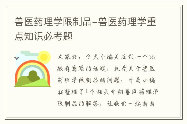 兽医药理学限制品-兽医药理学重点知识必考题