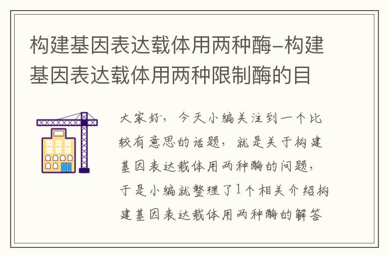 构建基因表达载体用两种酶-构建基因表达载体用两种限制酶的目的