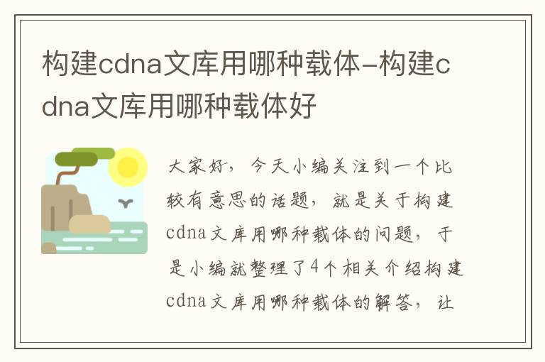 构建cdna文库用哪种载体-构建cdna文库用哪种载体好