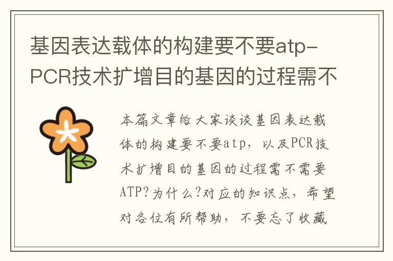 基因表达载体的构建要不要atp-PCR技术扩增目的基因的过程需不需要ATP?为什么?