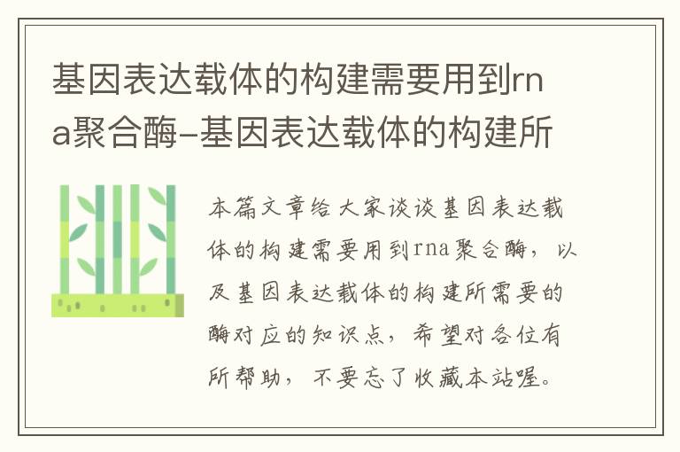 基因表达载体的构建需要用到rna聚合酶-基因表达载体的构建所需要的酶