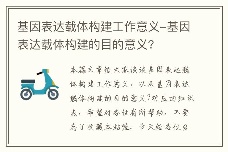 基因表达载体构建工作意义-基因表达载体构建的目的意义?