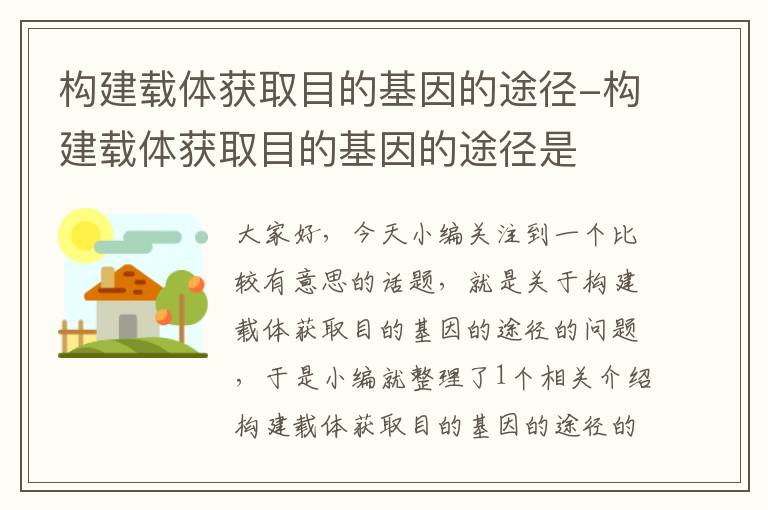 构建载体获取目的基因的途径-构建载体获取目的基因的途径是