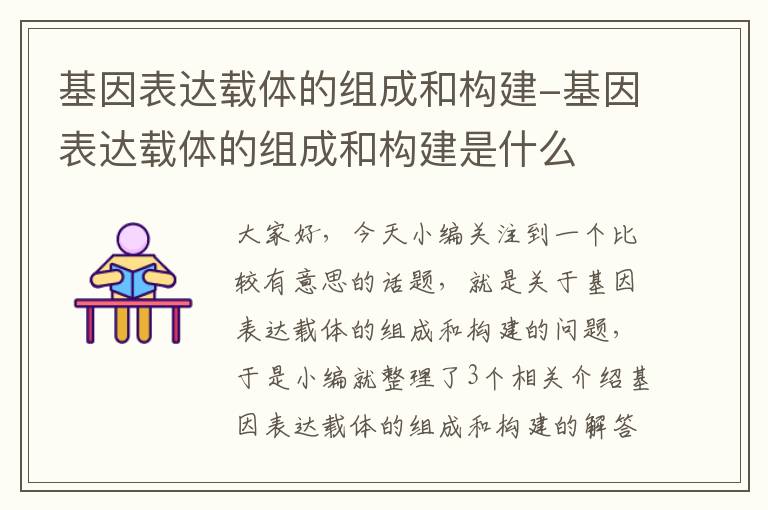 基因表达载体的组成和构建-基因表达载体的组成和构建是什么