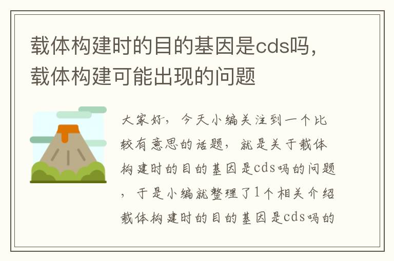 载体构建时的目的基因是cds吗，载体构建可能出现的问题