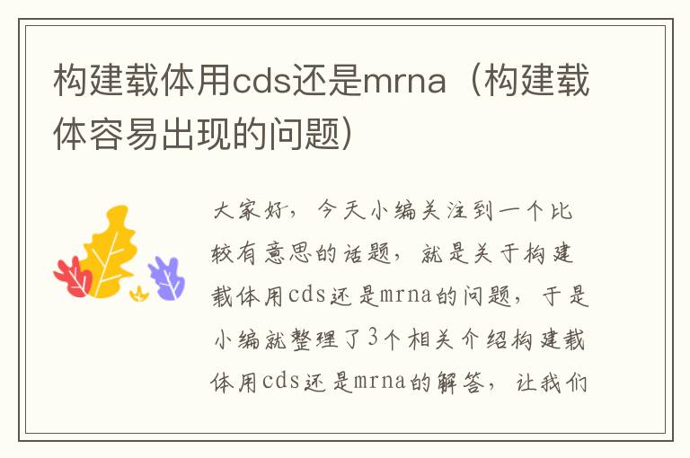 构建载体用cds还是mrna（构建载体容易出现的问题）