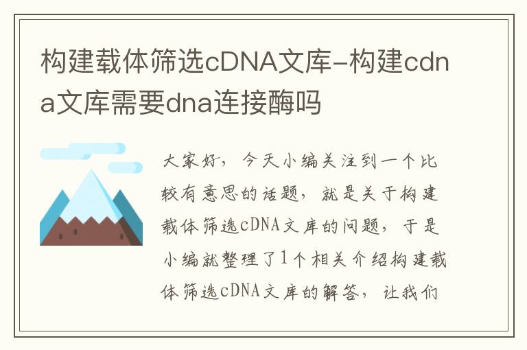 构建载体筛选cDNA文库-构建cdna文库需要dna连接酶吗