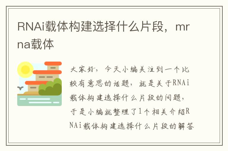 RNAi载体构建选择什么片段，mrna载体