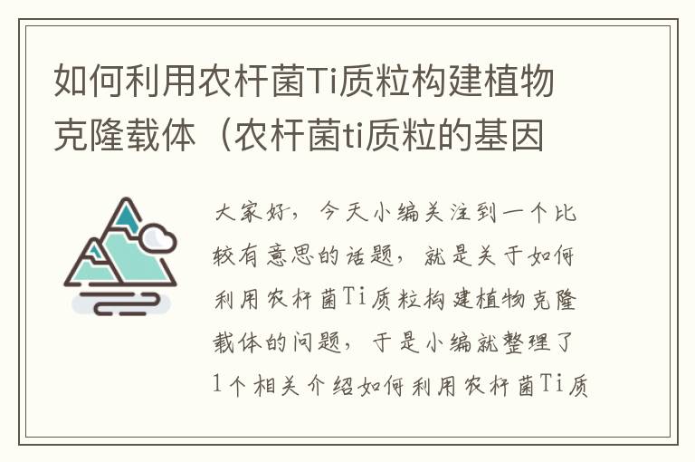 如何利用农杆菌Ti质粒构建植物克隆载体（农杆菌ti质粒的基因结构及各个结构的功能）