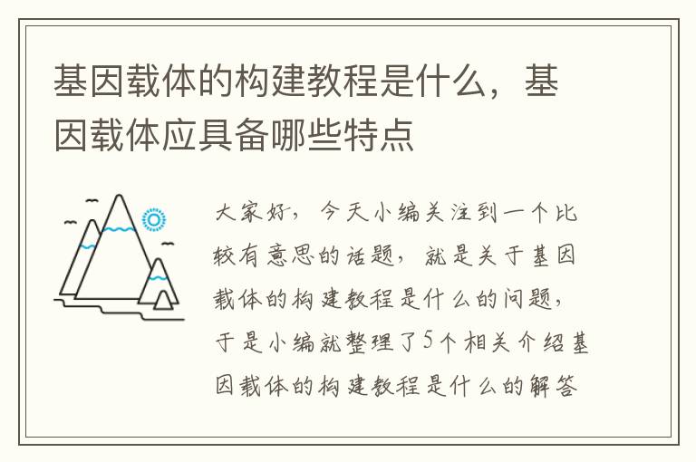 基因载体的构建教程是什么，基因载体应具备哪些特点