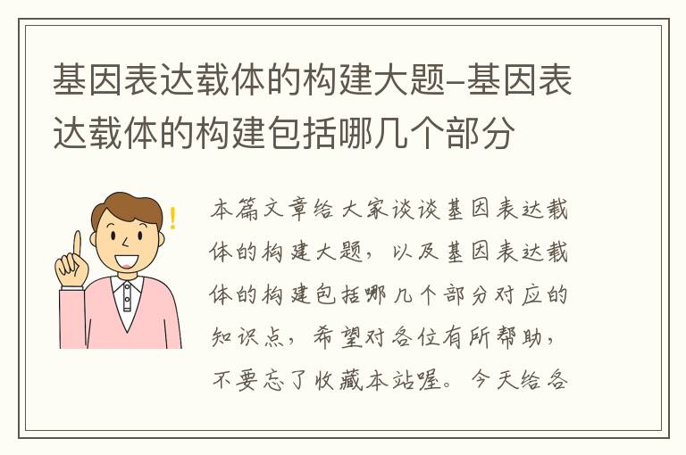 基因表达载体的构建大题-基因表达载体的构建包括哪几个部分