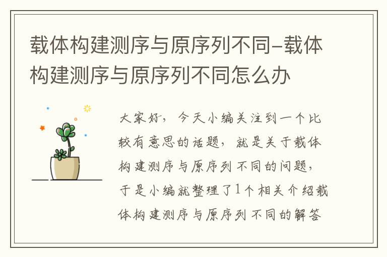 载体构建测序与原序列不同-载体构建测序与原序列不同怎么办