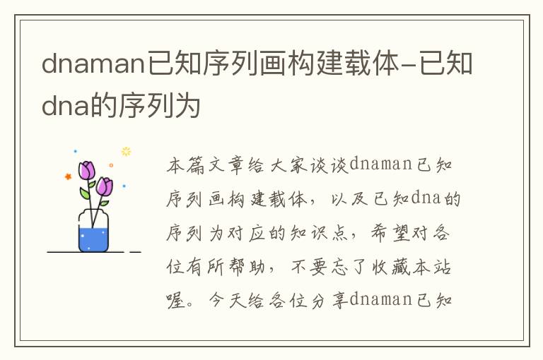 dnaman已知序列画构建载体-已知dna的序列为