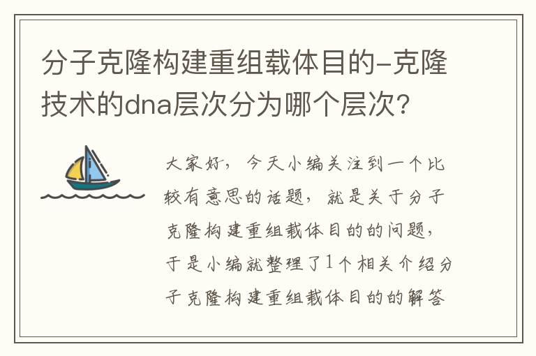 分子克隆构建重组载体目的-克隆技术的dna层次分为哪个层次?