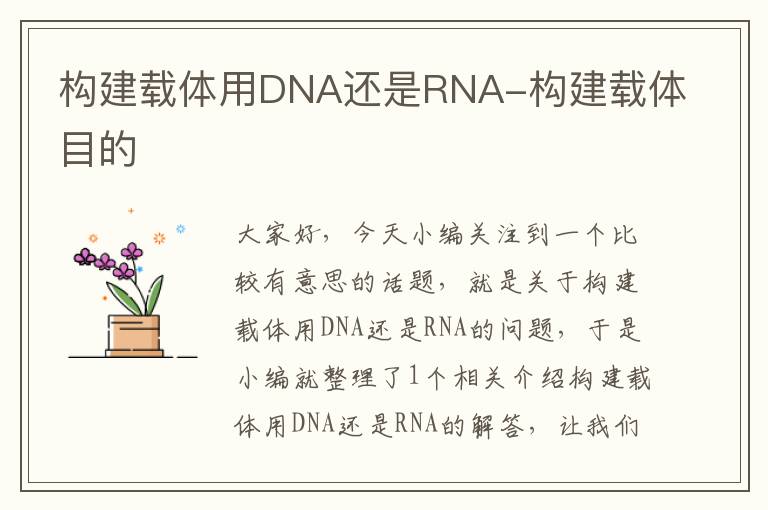 构建载体用DNA还是RNA-构建载体目的