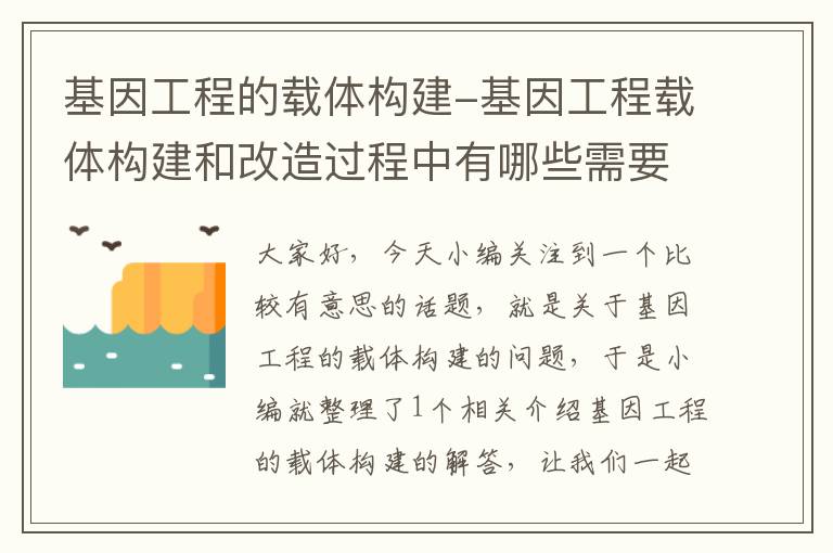 基因工程的载体构建-基因工程载体构建和改造过程中有哪些需要注意的