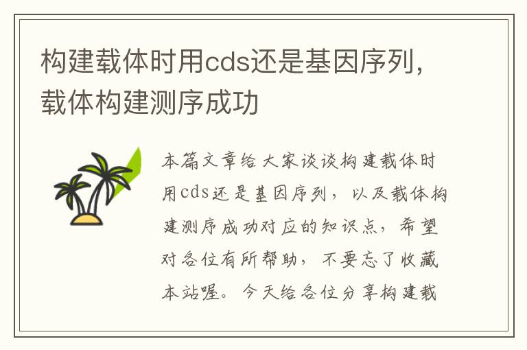 构建载体时用cds还是基因序列，载体构建测序成功