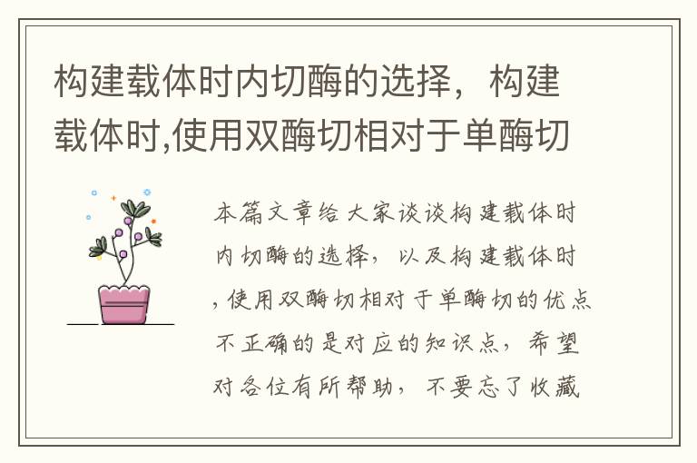 构建载体时内切酶的选择，构建载体时,使用双酶切相对于单酶切的优点不正确的是