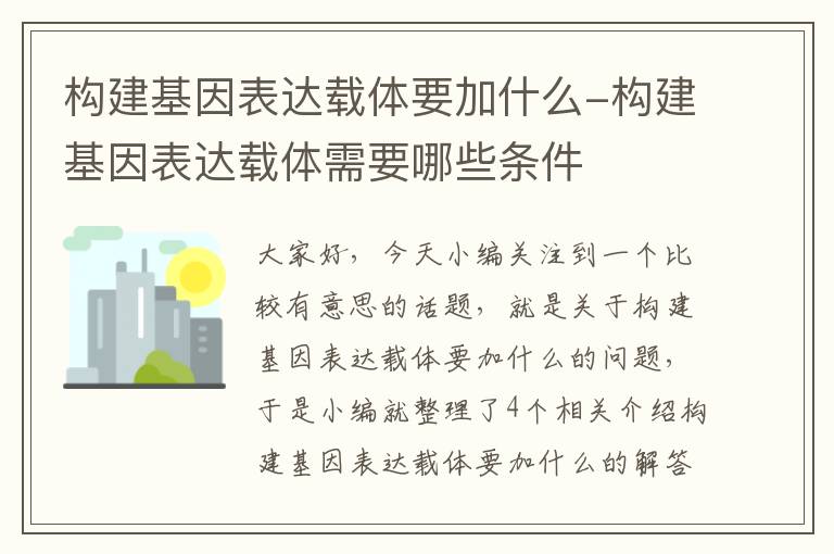 构建基因表达载体要加什么-构建基因表达载体需要哪些条件