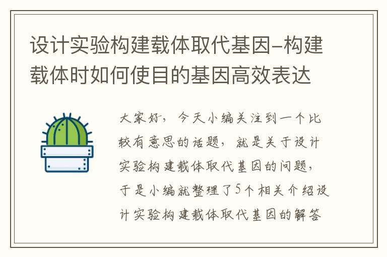 设计实验构建载体取代基因-构建载体时如何使目的基因高效表达