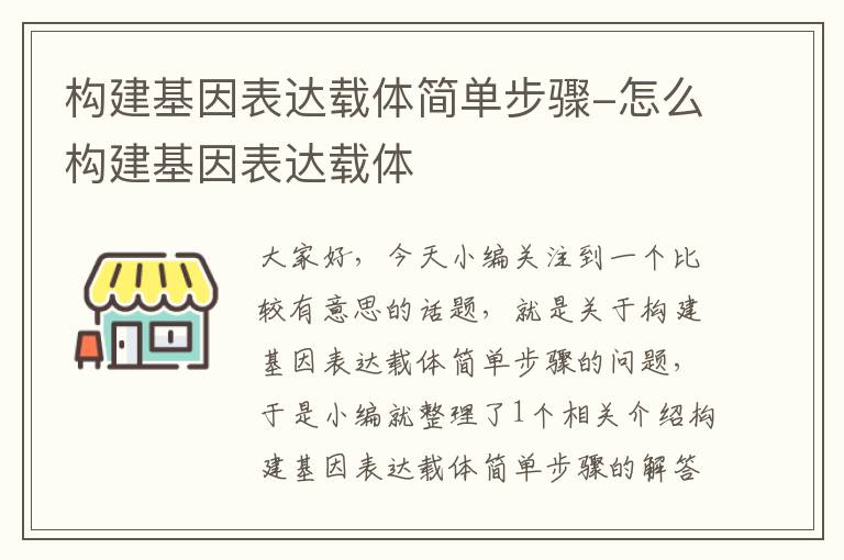 构建基因表达载体简单步骤-怎么构建基因表达载体