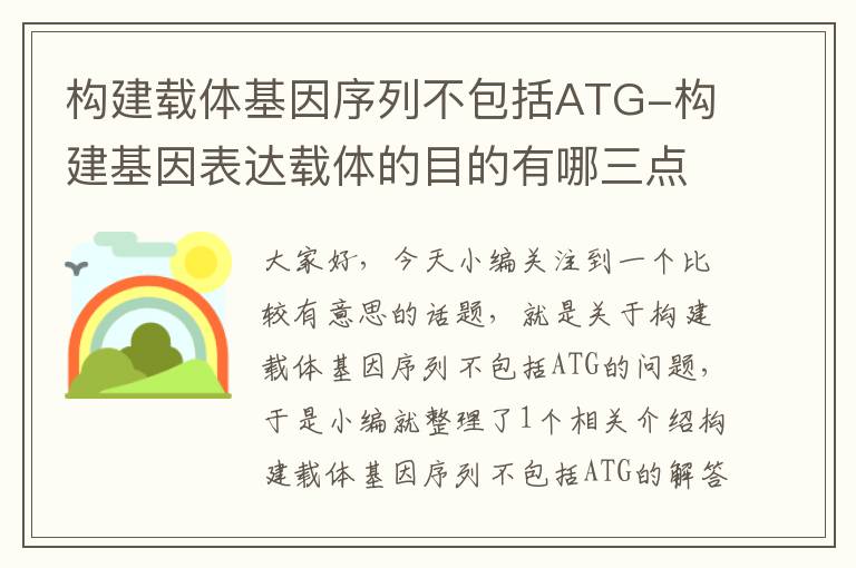 构建载体基因序列不包括ATG-构建基因表达载体的目的有哪三点