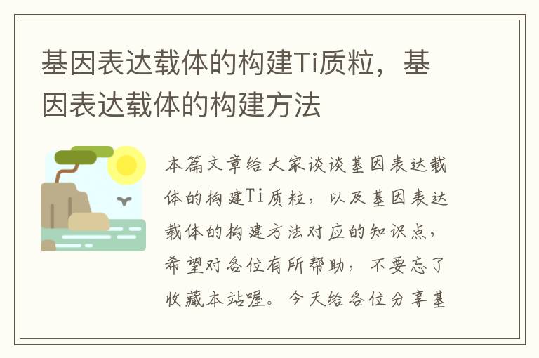 基因表达载体的构建Ti质粒，基因表达载体的构建方法