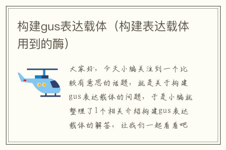 构建gus表达载体（构建表达载体用到的酶）