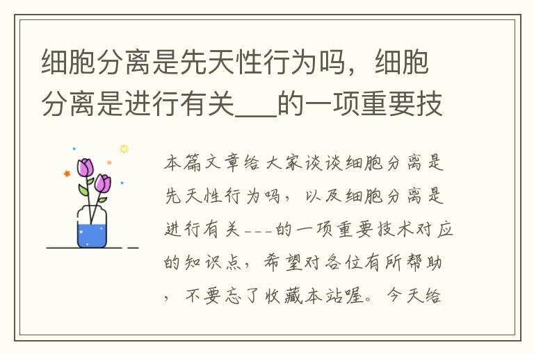 细胞分离是先天性行为吗，细胞分离是进行有关___的一项重要技术