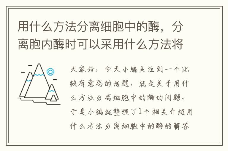 用什么方法分离细胞中的酶，分离胞内酶时可以采用什么方法将细胞进行破壁处理?