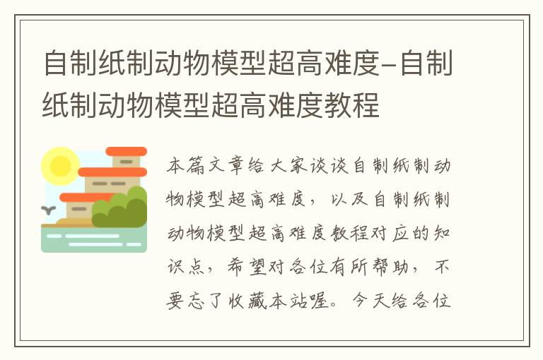 自制纸制动物模型超高难度-自制纸制动物模型超高难度教程