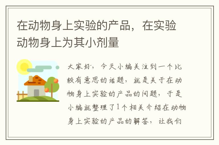 在动物身上实验的产品，在实验动物身上为其小剂量