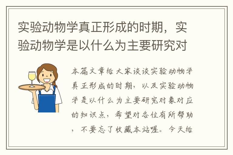 实验动物学真正形成的时期，实验动物学是以什么为主要研究对象